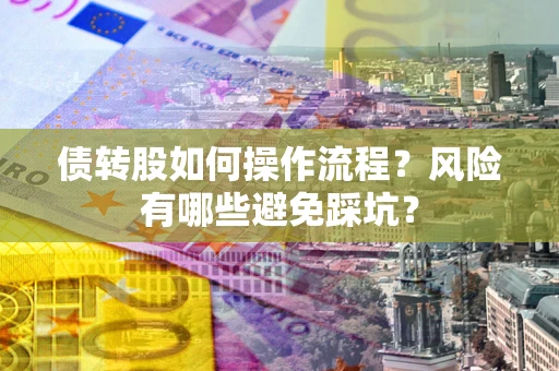 济南债转股如何操作流程?风险有哪些避免踩坑? 济南债转股如何操作流程?风险有哪些避免踩坑?