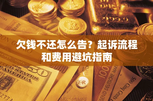 济南欠钱不还怎么告?起诉流程和费用避坑指南 济南欠钱不还怎么告?起诉流程和费用避坑指南