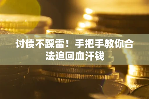 济南讨债不踩雷！手把手教你合法追回血汗钱