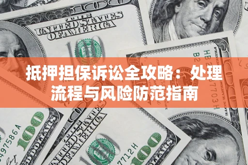 济南抵押担保诉讼全攻略：处理流程与风险防范指南