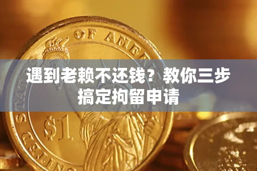 济南遇到老赖不还钱？教你三步搞定拘留申请