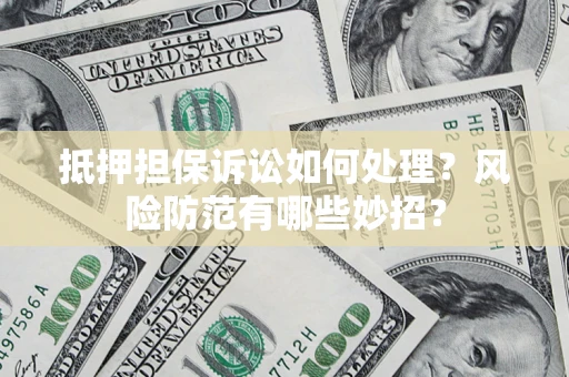 济南抵押担保诉讼如何处理？风险防范有哪些妙招？