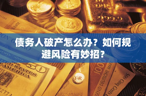 济南债务人破产怎么办？如何规避风险有妙招？