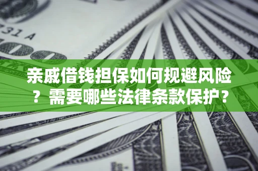 济南亲戚借钱担保如何规避风险？需要哪些法律条款保护？