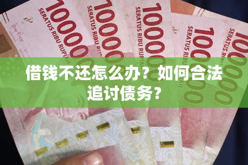济南借钱不还怎么办？如何合法追讨债务？