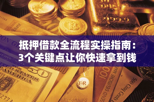 济南抵押借款全流程实操指南：3个关键点让你快速拿到钱