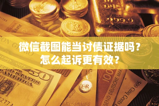 济南微信截图能当讨债证据吗？怎么起诉更有效？