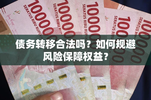 济南债务转移合法吗？如何规避风险保障权益？