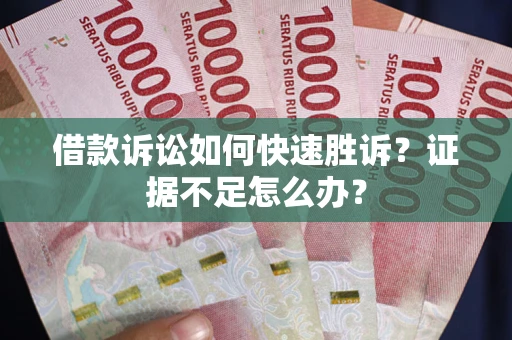 济南借款诉讼如何快速胜诉？证据不足怎么办？