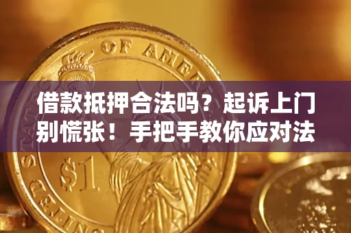 济南借款抵押合法吗？起诉上门别慌张！手把手教你应对法律程序