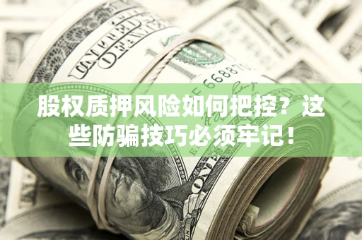济南股权质押风险如何把控？这些防骗技巧必须牢记！