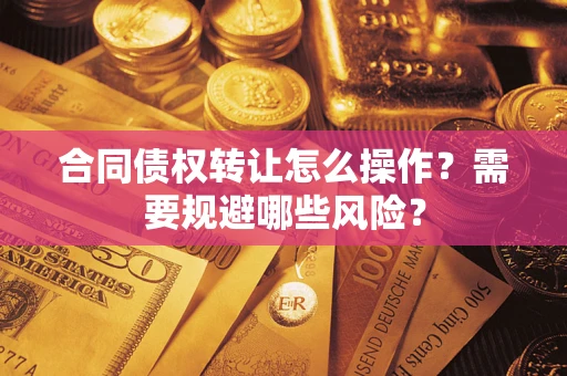 济南合同债权转让怎么操作？需要规避哪些风险？