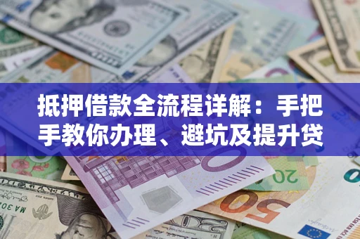 济南抵押借款全流程详解：手把手教你办理、避坑及提升贷款额度