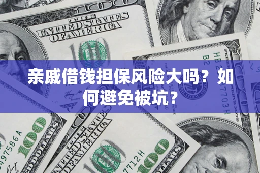 济南亲戚借钱担保风险大吗？如何避免被坑？