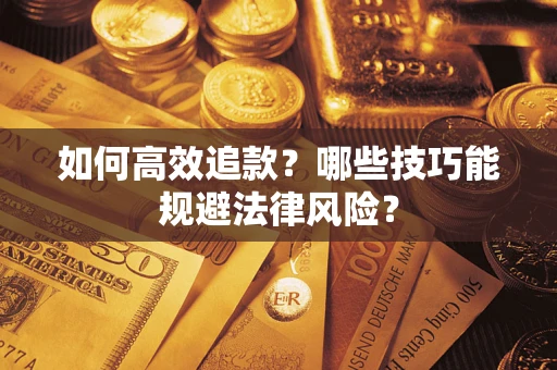济南如何高效追款？哪些技巧能规避法律风险？
