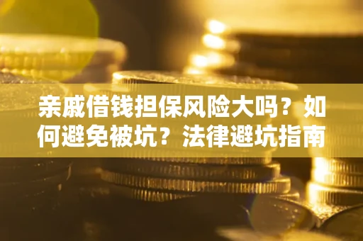 济南亲戚借钱担保风险大吗？如何避免被坑？法律避坑指南