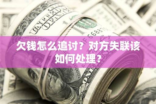 济南欠钱怎么追讨？对方失联该如何处理？
