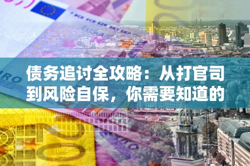 济南债务追讨全攻略：从打官司到风险自保，你需要知道的法律智慧
