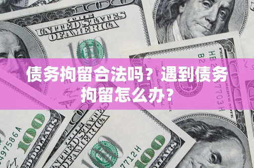济南债务拘留合法吗？遇到债务拘留怎么办？