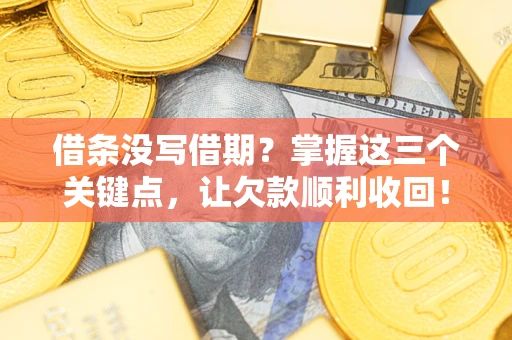 济南借条没写借期？掌握这三个关键点，让欠款顺利收回！