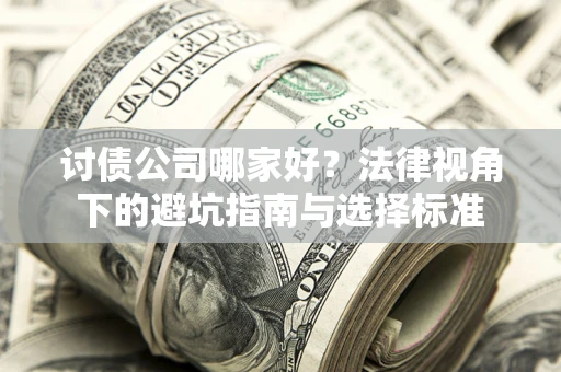济南讨债公司哪家好？法律视角下的避坑指南与选择标准