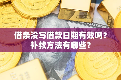 济南借条没写借款日期有效吗?补救方法有哪些? 济南借条没写借款日期有效吗?补救方法有哪些?