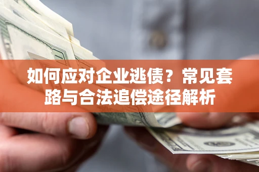 济南如何应对企业逃债？常见套路与合法追偿途径解析