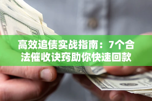 济南高效追债实战指南：7个合法催收诀窍助你快速回款