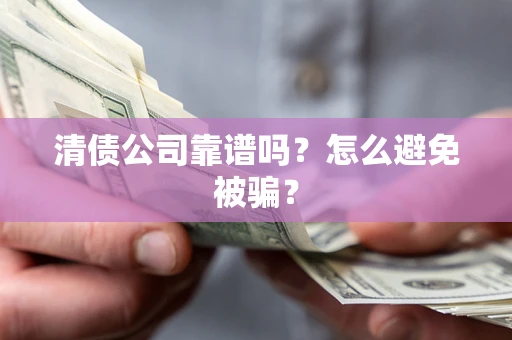 济南清债公司靠谱吗？怎么避免被骗？