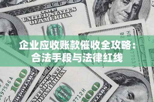 济南企业应收账款催收全攻略：合法手段与法律红线