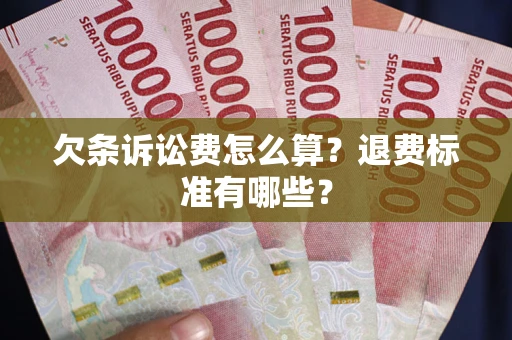济南欠条诉讼费怎么算？退费标准有哪些？