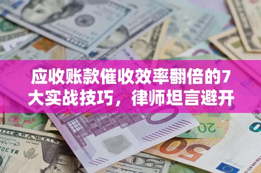 济南应收账款催收效率翻倍的7大实战技巧，律师坦言避开这些法律雷区最关键