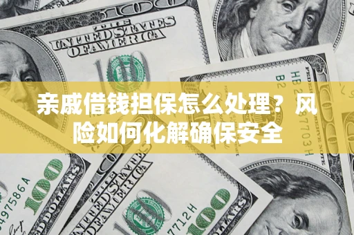 济南亲戚借钱担保怎么处理？风险如何化解确保安全