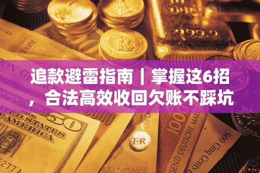 济南追款避雷指南｜掌握这6招，合法高效收回欠账不踩坑
