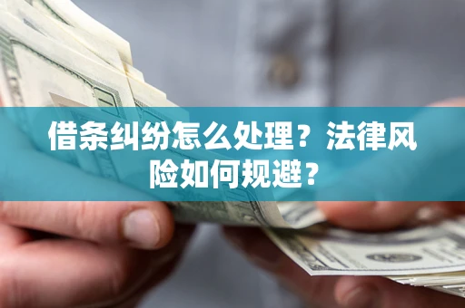 济南借条纠纷怎么处理？法律风险如何规避？