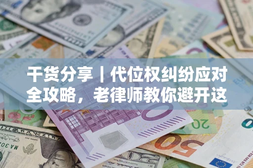 济南干货分享｜代位权纠纷应对全攻略，老律师教你避开这5大雷区