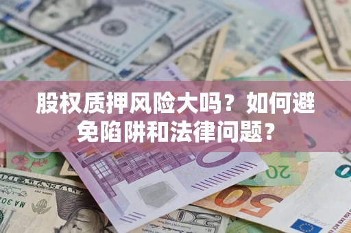 济南股权质押风险大吗？如何避免陷阱和法律问题？