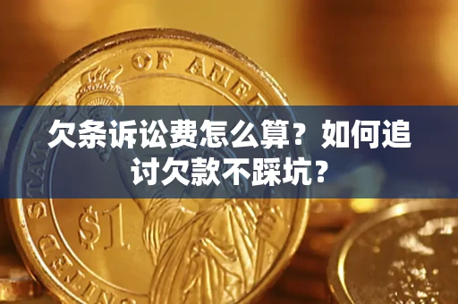 济南欠条诉讼费怎么算？如何追讨欠款不踩坑？