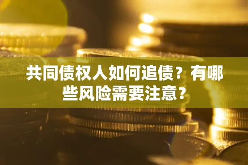 济南共同债权人如何追债？有哪些风险需要注意？