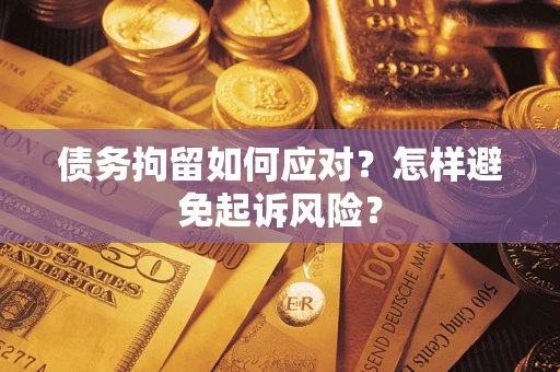 济南债务拘留如何应对？怎样避免起诉风险？