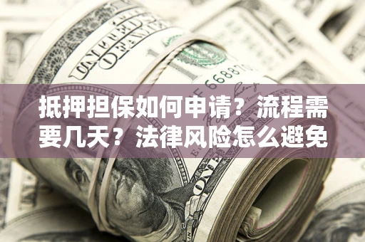 济南抵押担保如何申请？流程需要几天？法律风险怎么避免？避坑指南