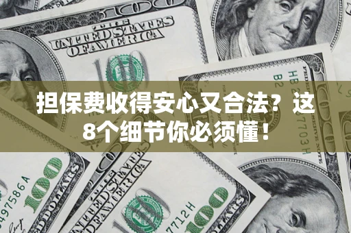 济南担保费收得安心又合法？这8个细节你必须懂！