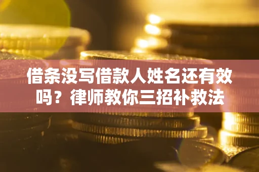 济南借条没写借款人姓名还有效吗？律师教你三招补救法