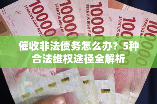 济南催收非法债务怎么办？5种合法维权途径全解析