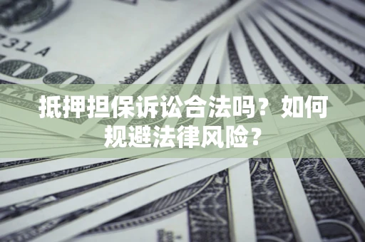 济南抵押担保诉讼合法吗？如何规避法律风险？