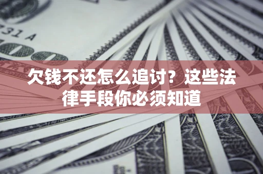 济南欠钱不还怎么追讨？这些法律手段你必须知道
