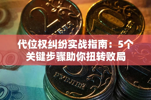 济南代位权纠纷实战指南：5个关键步骤助你扭转败局