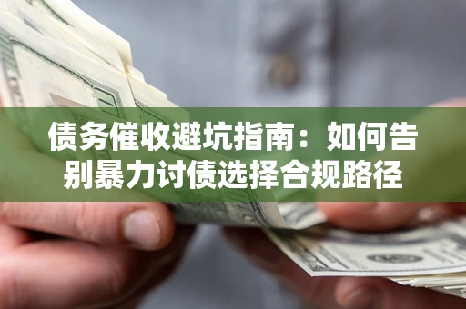 济南债务催收避坑指南：如何告别暴力讨债选择合规路径