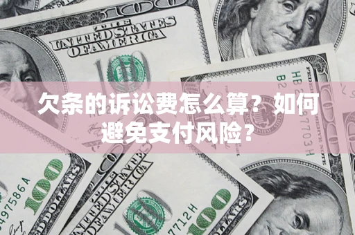 济南欠条的诉讼费怎么算？如何避免支付风险？