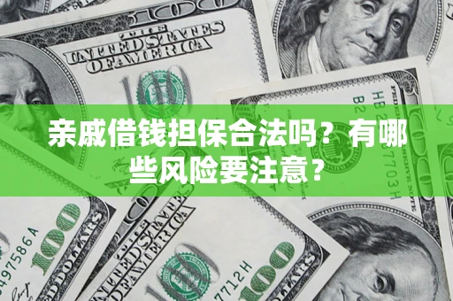 济南亲戚借钱担保合法吗？有哪些风险要注意？